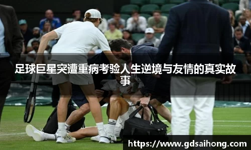 足球巨星突遭重病考验人生逆境与友情的真实故事