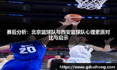 赛后分析：北京篮球队与西安篮球队心理素质对比与启示