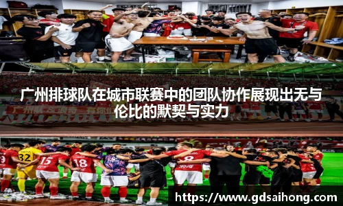 广州排球队在城市联赛中的团队协作展现出无与伦比的默契与实力