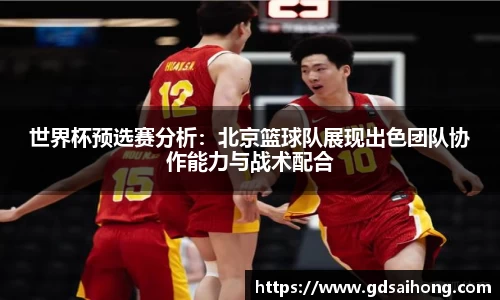 世界杯预选赛分析：北京篮球队展现出色团队协作能力与战术配合