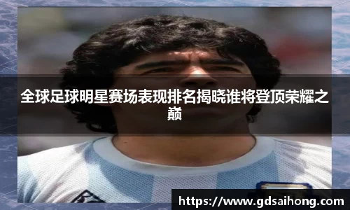 全球足球明星赛场表现排名揭晓谁将登顶荣耀之巅